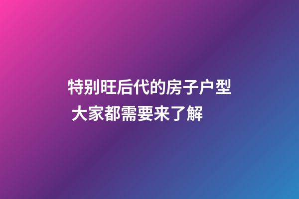 特别旺后代的房子户型 大家都需要来了解